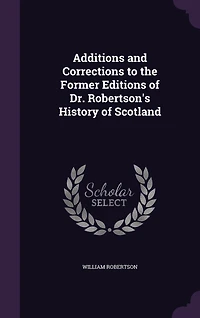 Additions and Corrections to the Former Editions of Dr. Robertson's History Scotland