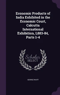 Economic Products of India Exhibited in the Economic Court, Calcutta International Exhibition, L883-84, Parts 1-4