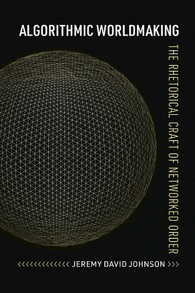 Algorithmic Worldmaking: The Rhetorical Craft of Networked Order
