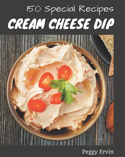 150 Special Cream Cheese Dip Recipes: Happiness is When You Have a Cream Cheese Dip Cookbook!