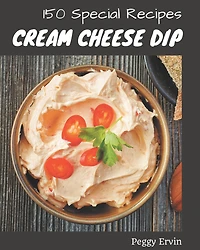 150 Special Cream Cheese Dip Recipes: Happiness is When You Have a Cream Cheese Dip Cookbook!