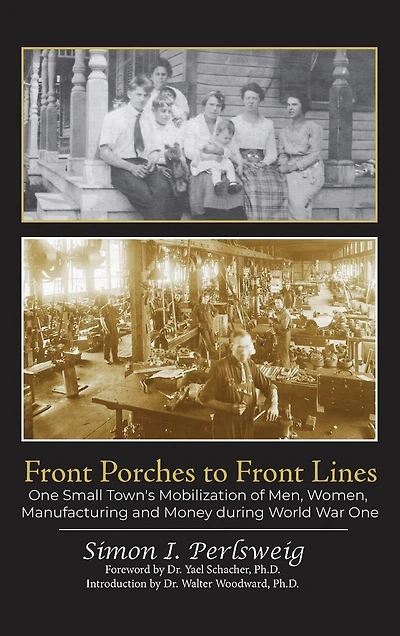 Front Porches to Front Lines: One Small Town's Mobilization of Men, Women, Manufacturing and Money during World War One