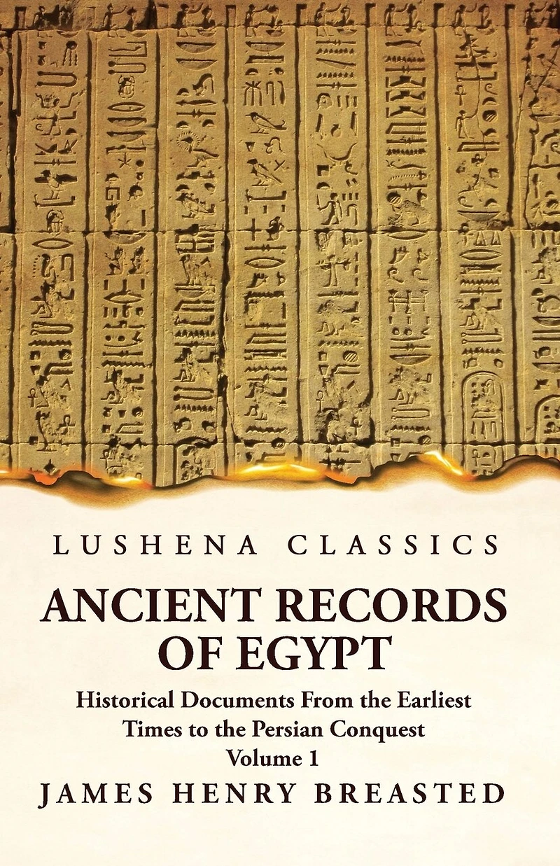 Ancient Records of Egypt Historical Documents From the Earliest Times to the Persian Conquest Volume 1
