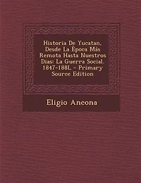 Historia De Yucatan, Desde La Època Más Remota Hasta Nuestros Dias: La Guerra Social. 1847-188L - Primary Source Edition