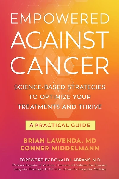 Empowered Against Cancer: Science-Based Strategies To Optimize Your Treatments and Thrive - A Practical Guide