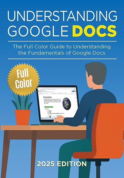 Understanding Google Docs - 2025 Edition: The Full Color Guide to Document Creation, Formatting, and Collaboration