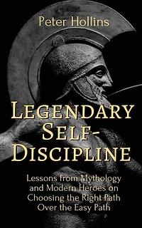 Legendary Self-discipline: Lessons From Mythology And Modern Heroes On Choosing The Right Path Over The Easy Path