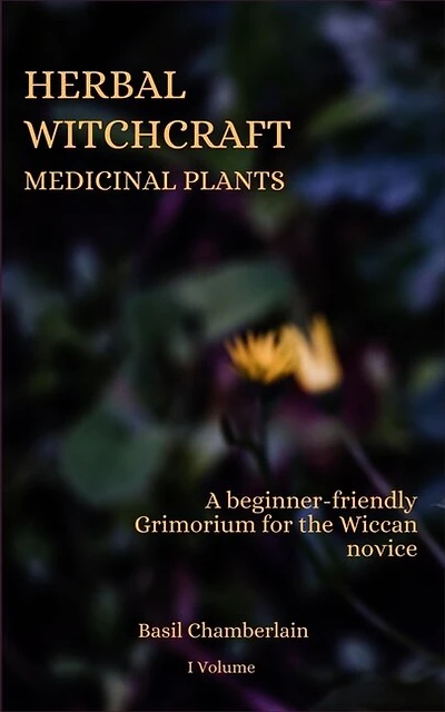 Herbal Witchcraft: Medicinal Plants: A Beginner-friendly Grimorium For The Wiccan Novice
