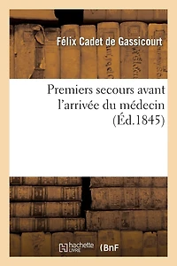 Premiers Secours Avant L'arrivée Du Médicin, Ou, Petit Dictionnaire Des Cas D'urgence: A L'usage Gens Monde : Suive D'une Instruction Sur Les Champignons