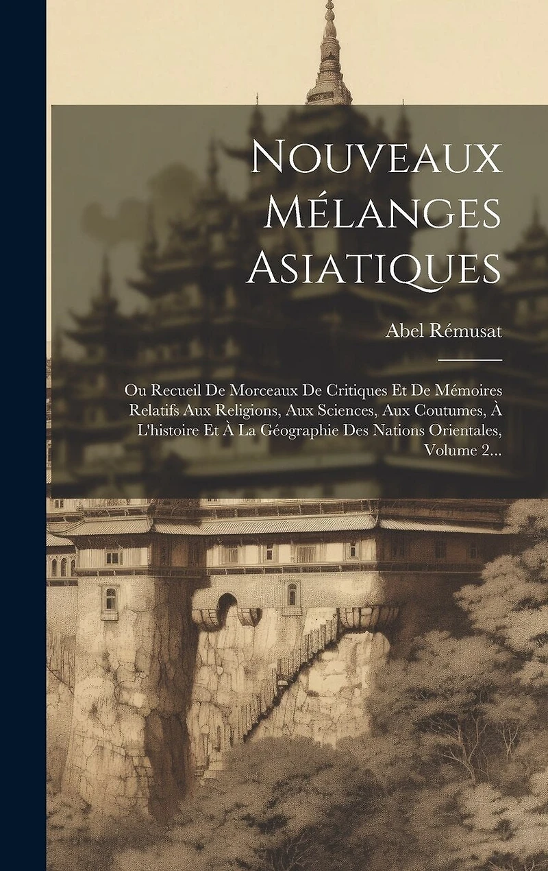 Nouveaux Mélanges Asiatiques: Ou Recueil De Morceaux De Critiques Et De Mémoires Relatifs Aux Religions, Aux Sciences, Aux Coutumes, À L'histoire Et À La Géographie Des Nations Orientales, Volume 2...