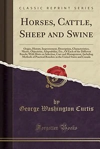 Horses, Cattle, Sheep and Swine: Origin, History, Improvement, Description, Characteristics, Merits, Objections, Adaptability, Etc.,