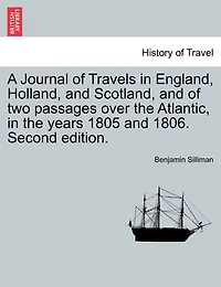 A Journal Of Travels In England, Holland, And Scotland, And Of Two Passages Over The Atlantic, In The Years 1805 And 1806. Second Edition.