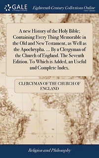 a New History of The Holy Bible; Containing Every Thing Memorable Old and Testament, as Well Apochrypha. ... By Clergyman Church England. Seventh Edition. To Which is Added, an Useful Complete Index.