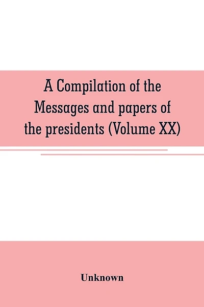 A compilation of the messages and papers of the presidents (Volume XX)