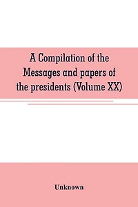 A compilation of the messages and papers of the presidents (Volume XX)