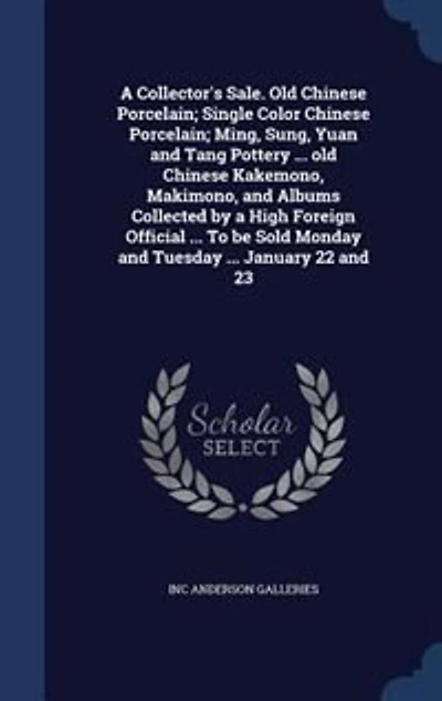 a Collector's Sale. old Chinese Porcelain; Single Color Ming, Sung, Yuan and Tang Pottery ... Kakemono, Makimono, Albums Collected by High Foreign Official To be Sold Monday Tuesday January 22 23