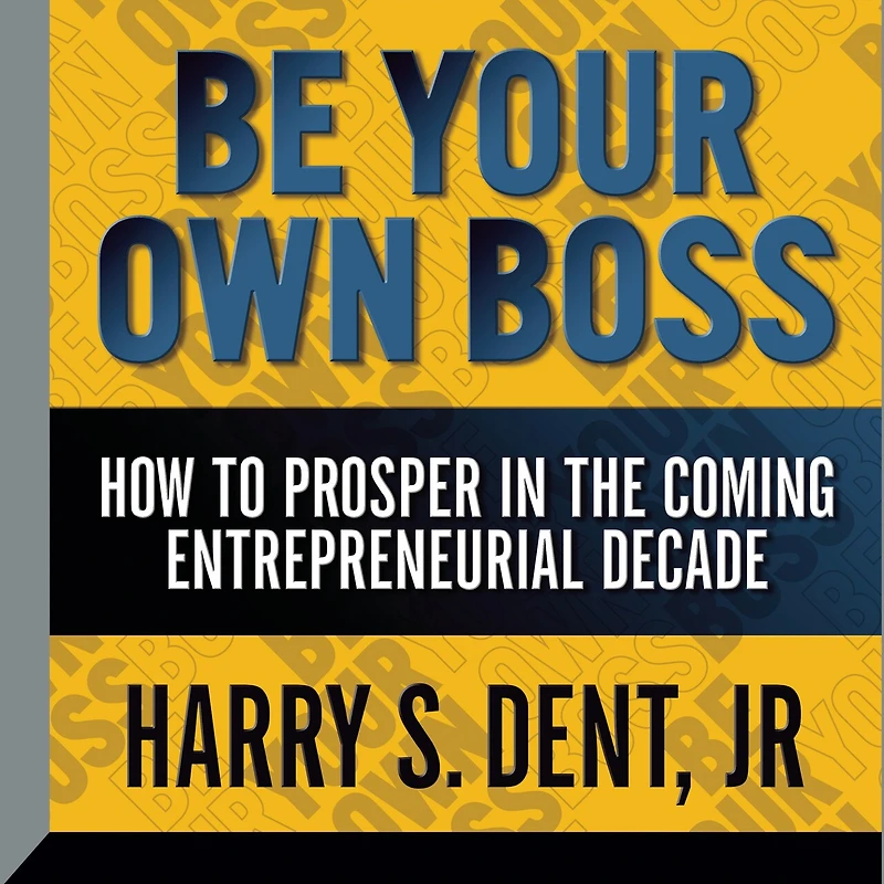 Be Your Own Boss: How To Prosper the Coming Entrepreneurial Decade