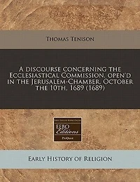 A Discourse Concerning the Ecclesiastical Commission: Open'd Jerusalem-Chamber, October 10th, 1689 (Classic Reprint)