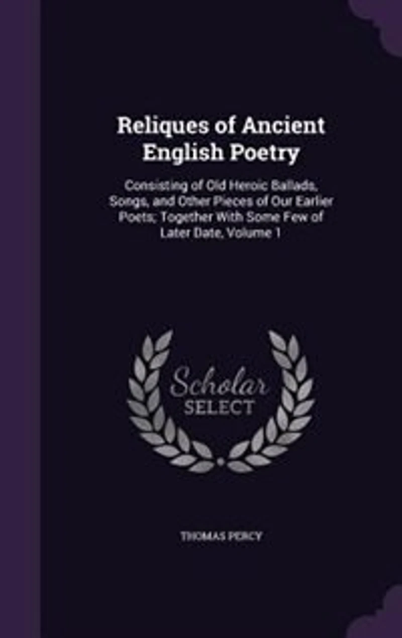 Reliques of Ancient English Poetry: Consisting of Old Heroic Ballads, Songs