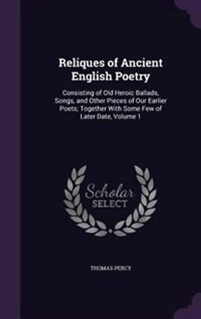 Reliques of Ancient English Poetry: Consisting of Old Heroic Ballads, Songs