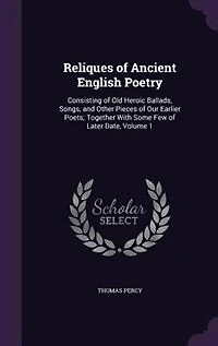 Reliques of Ancient English Poetry: Consisting of Old Heroic Ballads, Songs