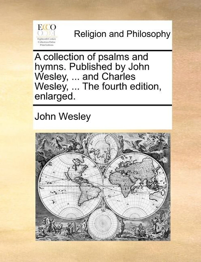 A Collection Of Psalms And Hymns. Published By John Wesley, ... Charles The Fourth Edition, Enlarged.