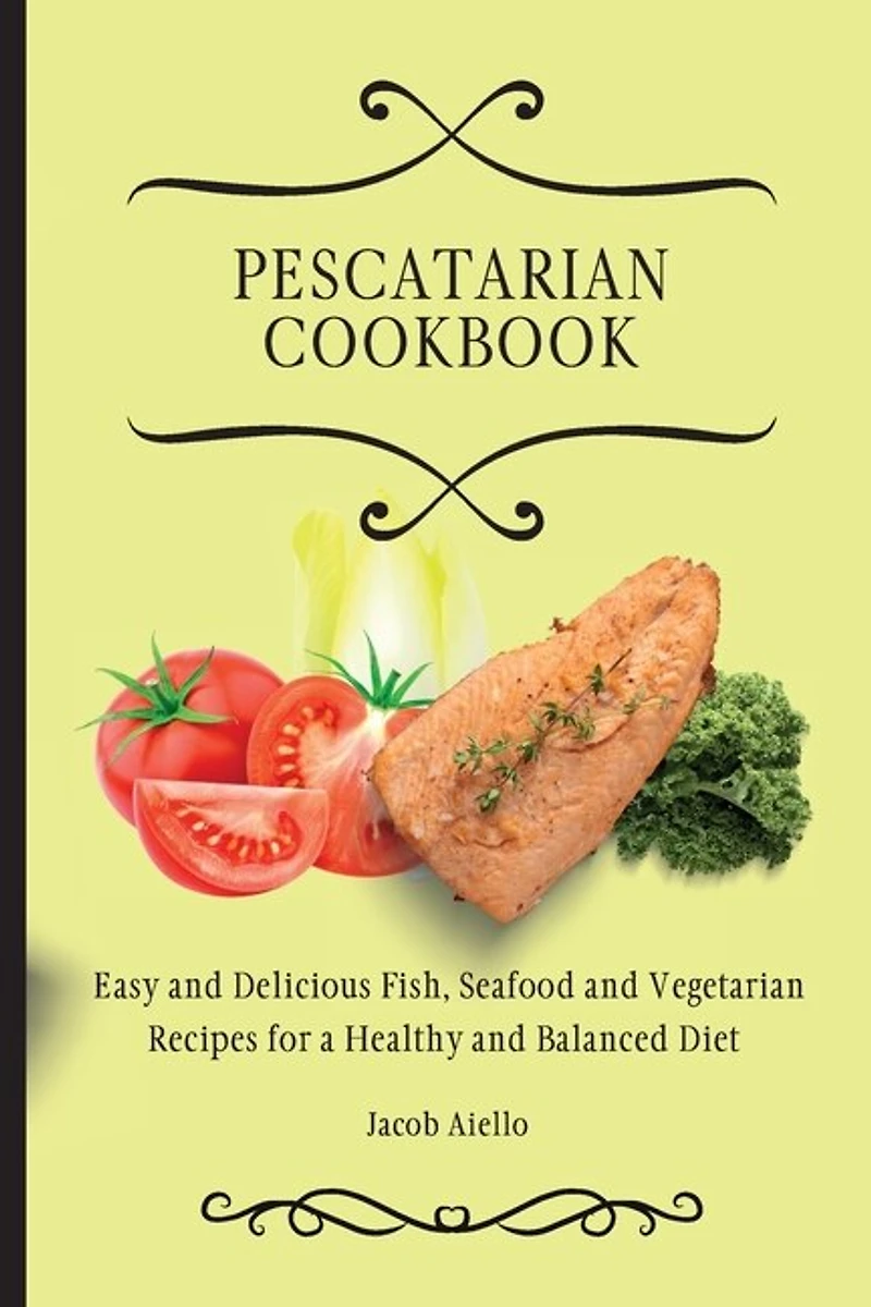 Pescatarian Cookbook: Easy and Delicious Fish, Seafood and Vegetarian Recipes for a Healthy and Balanced Diet