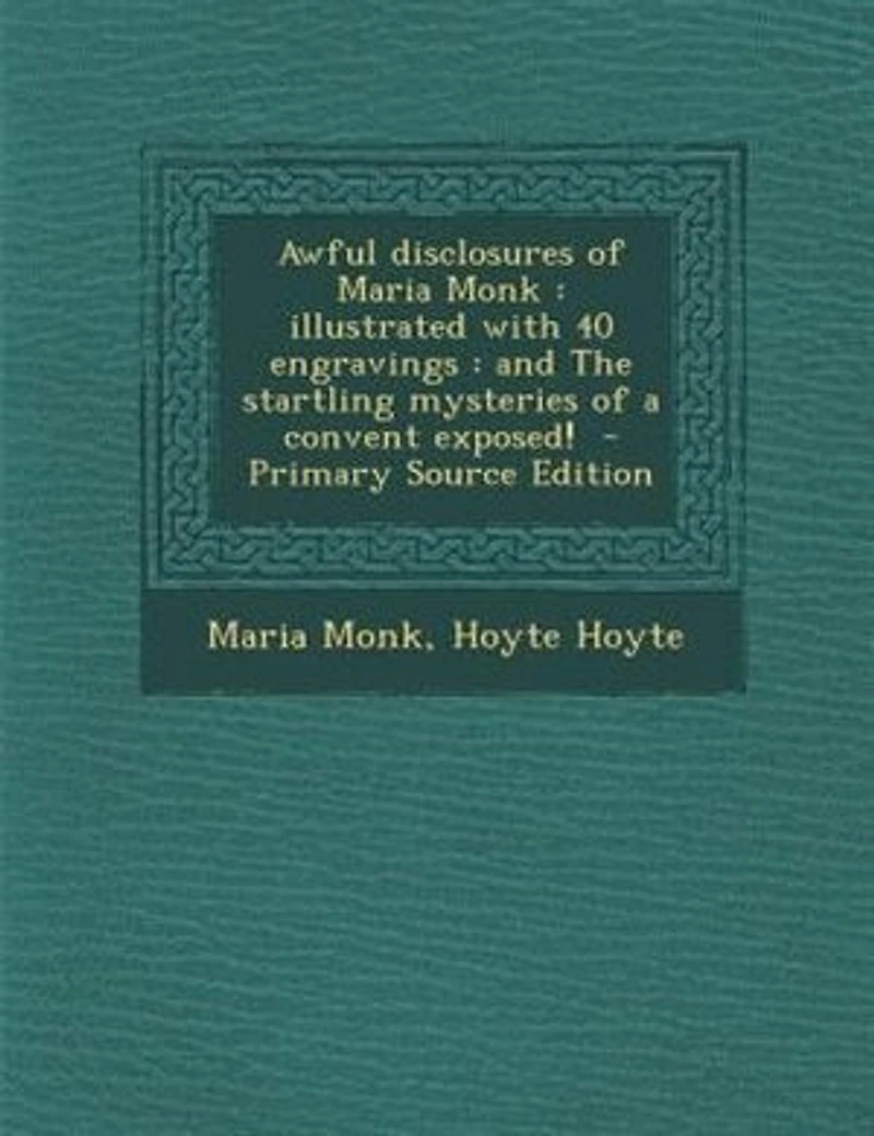 Awful Disclosures of Maria Monk: Illustrated With 40 Engravings : and The Startling Mysteries a Convent Exposed!