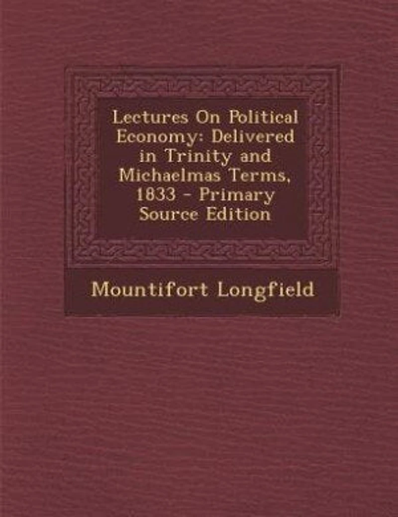 Lectures On Political Economy: Delivered in Trinity and Michaelmas Terms, 1833