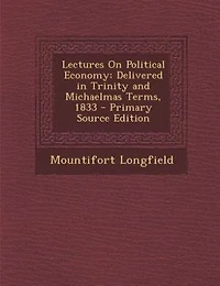 Lectures On Political Economy: Delivered in Trinity and Michaelmas Terms, 1833