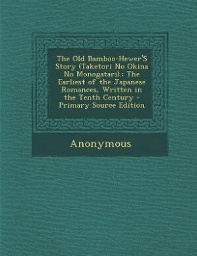 The Old Bamboo-Hewer'S Story (Taketori No Okina No Monogatari).: The Earliest of the Japanese Romances, Written in the Tenth Century - Primary Source Edition