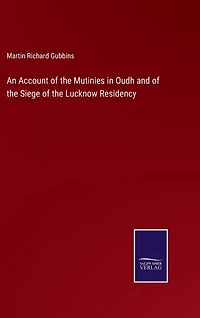 An Account of the Mutinies in Oudh and of the Siege of the Lucknow Residency