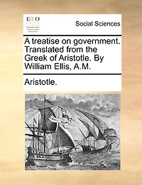 A Treatise on Government: Translated From the Greek (Classic Reprint)
