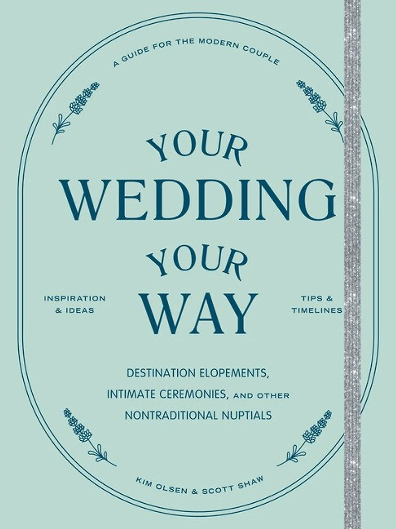 Your Wedding, Way: Destination Elopements, Intimate Ceremonies, and Other Nontraditional Nuptials: A Guide for the Modern Couple