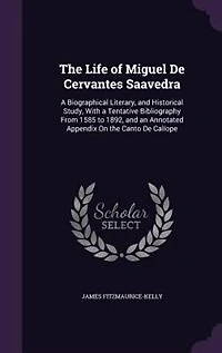 The Life of Miguel De Cervantes Saavedra: A Biographical Literary, and Historical Study, With a Tentative Bibliography From 1585 to 1892, and
