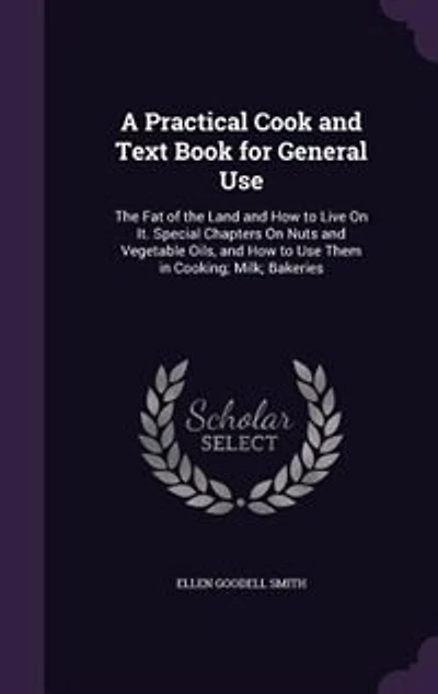 A Practical Cook and Text Book for General Use: the Fat of Land How to Live on It; Special Chapters Nuts Vegetable Oils,