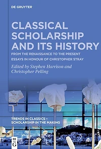 Classical Scholarship and Its History: From the Renaissance to Present. Essays Honour of Christopher Stray