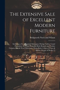 The Extensive Sale of Excellent Modern Furniture: Including a set of Capital Mahogany Dining Tables; Grand Pianoforte, by Erard; Beautiful Rich Brussels and Turkey Carpets; Hair & Wool Mattresses, Down Beds; Cellar of Wines & Spirits; Library of Books, O