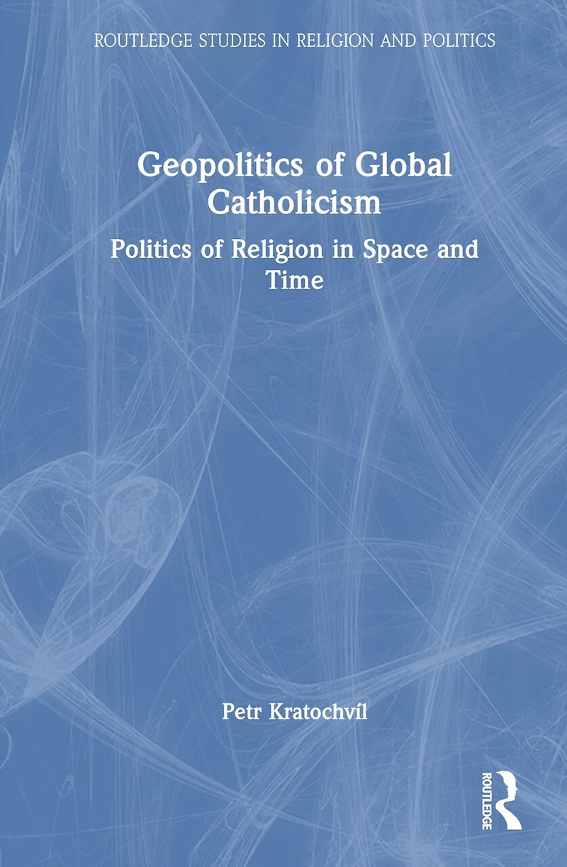 Geopolitics of Global Catholicism: Politics Religion Space and Time