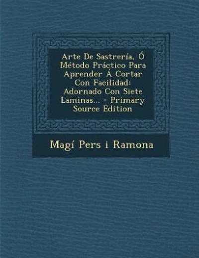 Arte De Sastrería, Ó Método Práctico Para Aprender Á Cortar Con Facilidad: Adornado Con Siete Laminas...