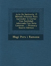 Arte De Sastrería, Ó Método Práctico Para Aprender Á Cortar Con Facilidad: Adornado Con Siete Laminas...