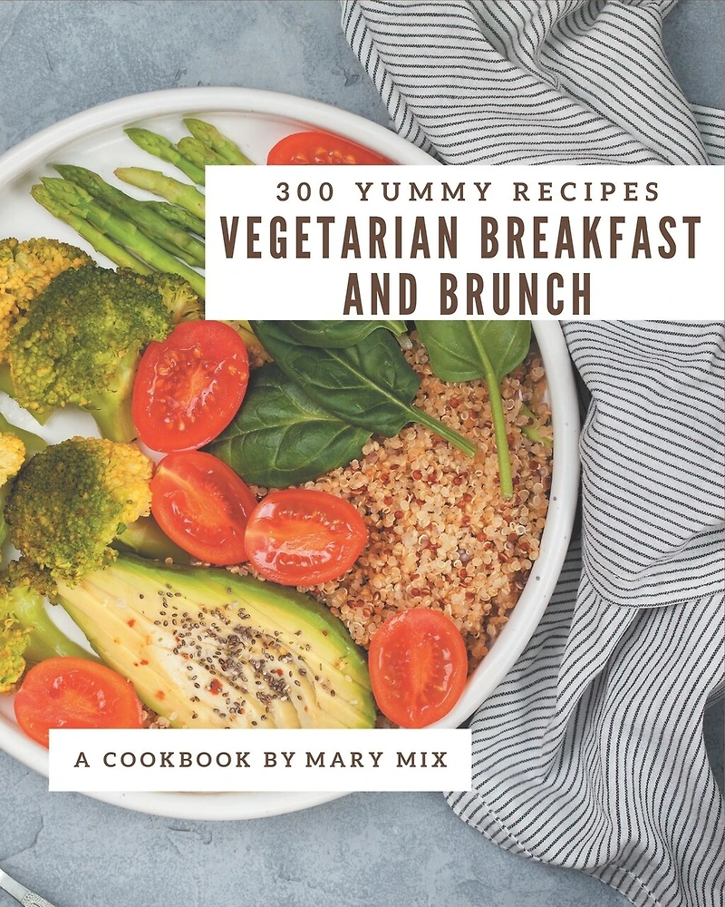 300 Yummy Vegetarian Breakfast and Brunch Recipes: A Yummy Vegetarian Breakfast and Brunch Cookbook that Novice can Cook