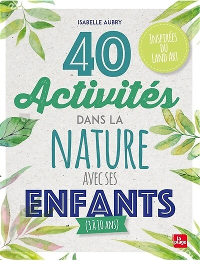 40 activités dans la nature avec ses enfants (3 à 15 ans) : inspirées du land art: art