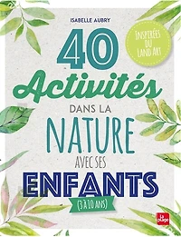 40 activités dans la nature avec ses enfants (3 à 15 ans) : inspirées du land art: art