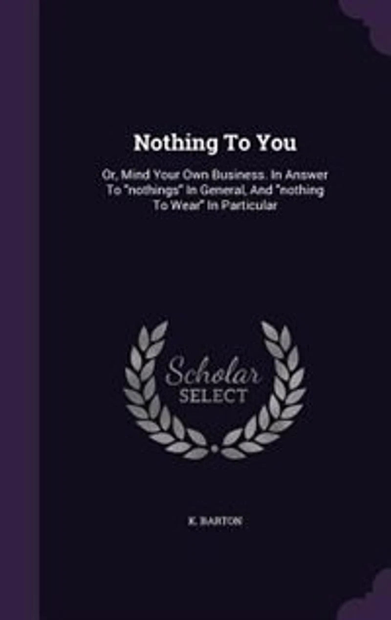 Nothing To You: Or, Mind Your Own Business. In Answer To nothings In General, And nothing To Wear In Particular