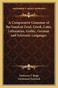 A Comparative Grammar of the Sanskrit Zend, Greek, Latin, Lithuanian, Gothic, German and Sclavonic Languages