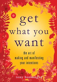 Get What You Want: The Art of Making and Manifesting Your Intentions