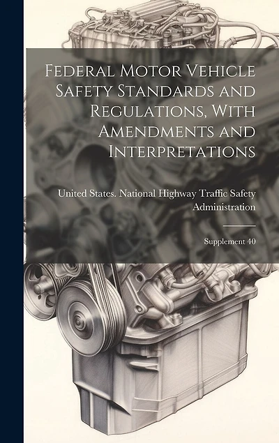 Federal Motor Vehicle Safety Standards and Regulations, With Amendments and Interpretations: Supplement 40