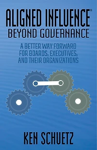 Aligned Influence®: Beyond Governance: A Better Way Forward For Boards, Executives, And Their Organizations