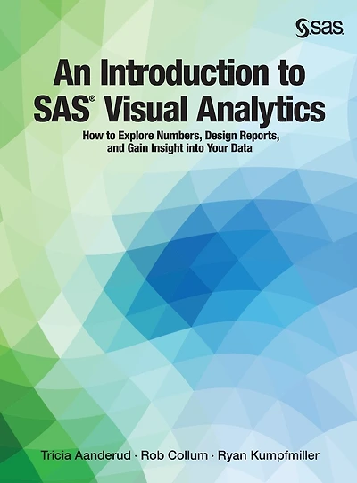 An Introduction to SAS Visual Analytics: How Explore Numbers, Design Reports, and Gain Insight into Your Data